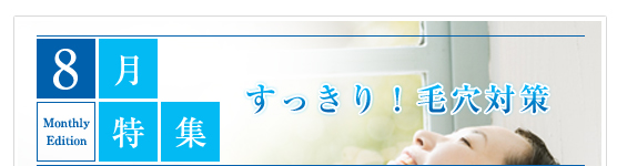 8月特集　すっきり！毛穴対策