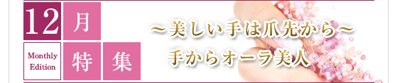 12月特集　～美しい手は爪先から～手からオ―ラ美人