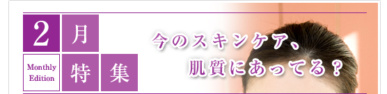 2月特集　今のスキンケア、肌質にあってる？