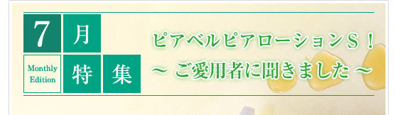 7月特集　ピアベルピアローションS！　～ご愛用者に聞きました～