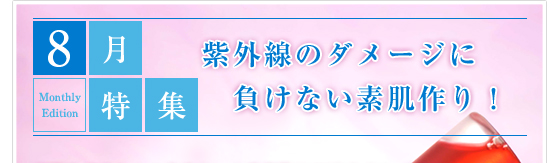 8月特集　紫外線のダメージに負けない素肌作り！