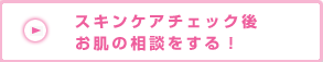 スキンケアチェック後お肌の相談をする！