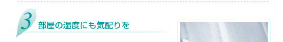 3.部屋の湿度にも気配りを