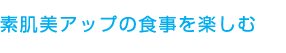 素肌美アップの食事を楽しむ