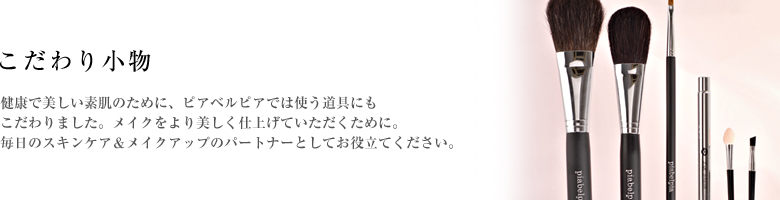 健康で美しい素肌のために、ピアベルピアでは使う道具にもこだわりました。メイクをより美しく仕上げていただくために。毎日のスキンケア&メイクアップのパートナーとしてお役立てください。