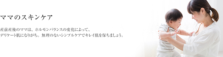 産前産後のママは、ホルモンバランスの変化によって、デリケート肌になりがち。無理のないシンプルケアでキレイ肌を保ちましょう。