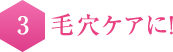 3  毛穴ケアに！