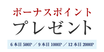 ボーナスポイントプレゼント6本目500P／9本目1000P／12本目2000P