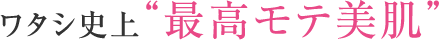 ワタシ史上“最高モテ美肌”