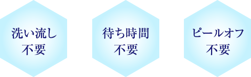 洗い流し不要 待ち時間不要 ピールオフ不要