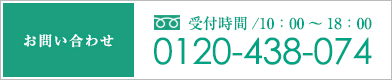 お問い合わせ 受付時間/10：00～18：00 0120-438-074