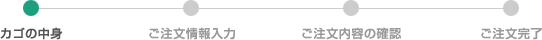 カゴの中身 ご注文情報入力 ご注文内容の確認 ご注文完了